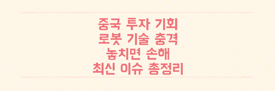 중국 투자 기회부터 로봇 기술 충격까지, 놓치면 손해 볼 최신 중국 이슈 총정리