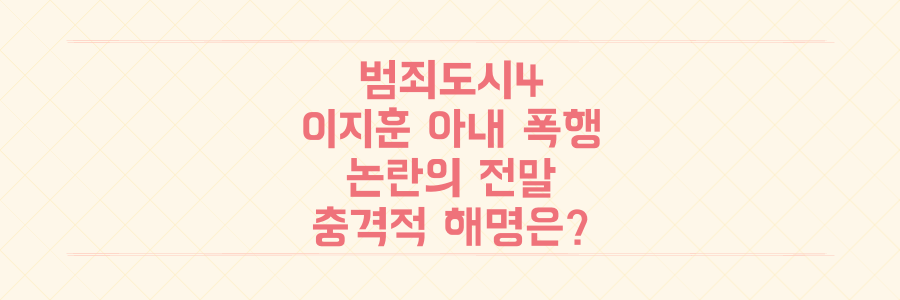 범죄도시4 이지훈 아내 폭행 신고 논란, 배우 측의 충격적인 해명 전말은?