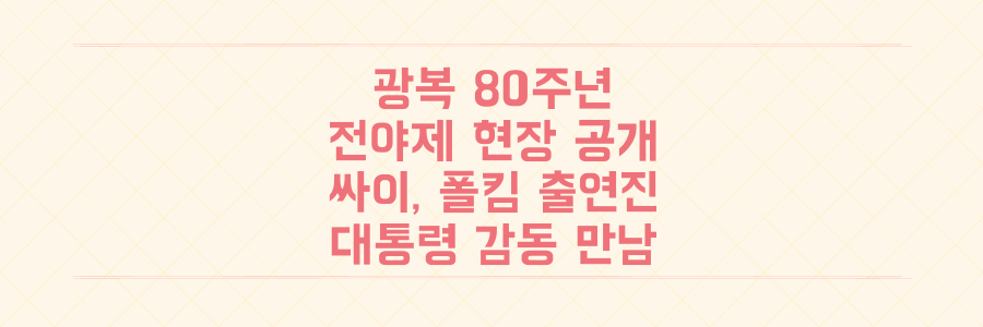 광복 80주년 전야제 현장 공개: 싸이, 폴킴 출연진부터 대통령의 감동적인 만남까지 총정리