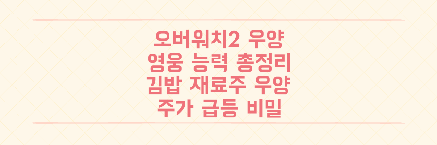 오버워치2 '우양' 영웅 능력부터 김밥 재료주 '우양' 주가 급등 비밀까지 총정리