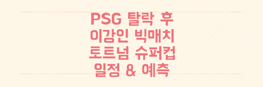 PSG 챔스 탈락 후 이강인 vs 토트넘 슈퍼컵 대결, 놓치면 후회할 빅매치 일정과 예측 총정리