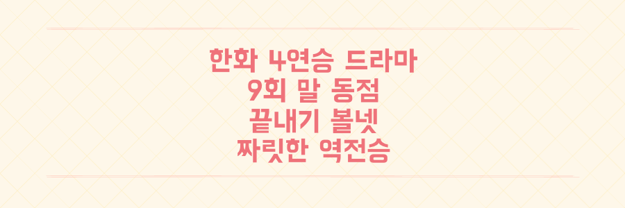 한화 이글스 4연승 드라마! 9회 말 동점부터 끝내기 볼넷까지, 그 짜릿한 역전승의 모든 것