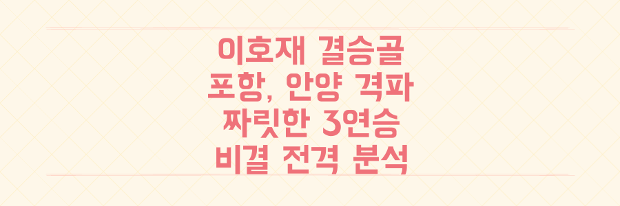 이호재 결승골 폭발! 포항, 안양 꺾고 짜릿한 3연승 질주 비결 전격 분석