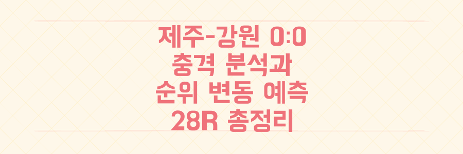 제주-강원 0대0 충격 분석과 K리그1 순위 지각 변동, 놓치면 후회할 28라운드 일정 총정리