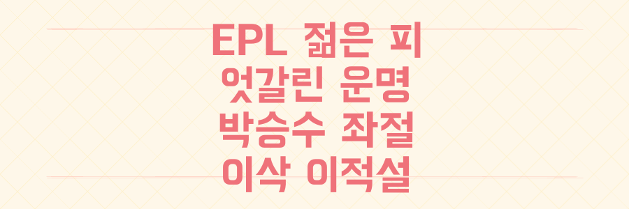 EPL 젊은 피들의 엇갈린 운명: 박승수 좌절과 16번째 코리안 리거 탄생, 이삭 이적설 집중 분석
