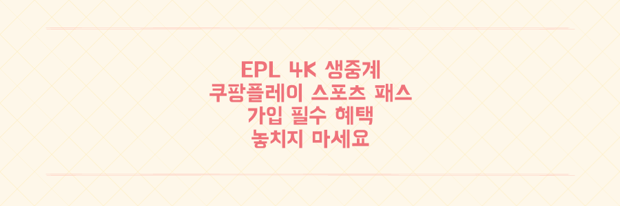 프리미어리그 4K 생중계, 쿠팡플레이 스포츠 패스 가입하고 EPL 시청 필수 혜택 놓치지 않는 법