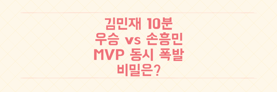 김민재 10분 우승 vs 손흥민 MVP, 해외파 동시 폭발의 비밀은?
