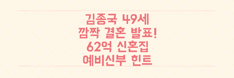 김종국 49세 깜짝 결혼! 62억 한강뷰 신혼집과 예비신부 힌트 총정리