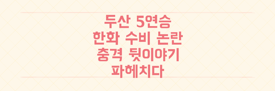 9위 두산의 5연승 드라마와 한화 수비 논란, 그 충격적인 뒷이야기를 파헤치다
