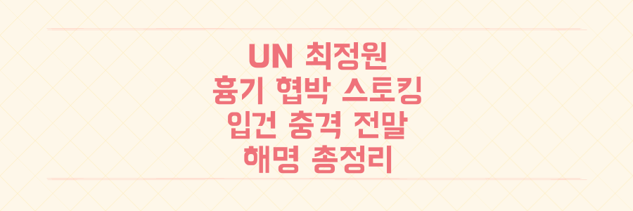 UN 최정원, 흉기 협박·스토킹 입건 충격 전말과 해명 총정리