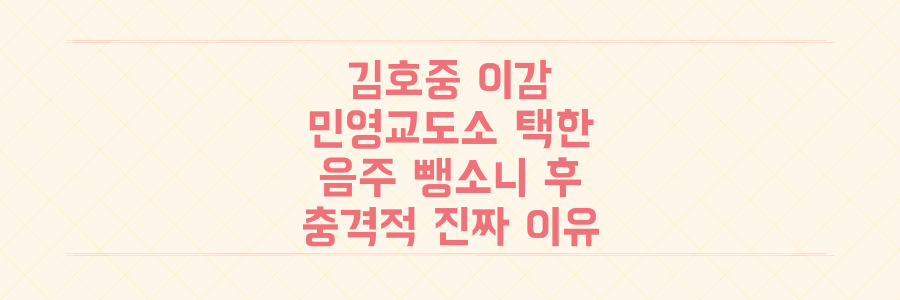 김호중 민영교도소 이감, 그가 음주 뺑소니 후 소망교도소를 택한 충격적인 진짜 이유