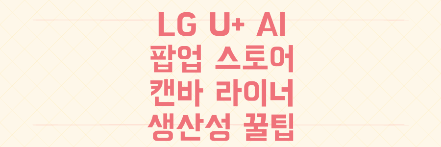LG유플러스 AI 팝업 스토어에서 캔바, 라이너 등 숨겨진 AI 생산성 도구 꿀팁 모두 확인하기