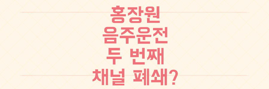 개그맨 홍장원 두 번째 음주운전, 70만 구독자 채널 폐쇄 후 가중 처벌 피할 수 있을까?