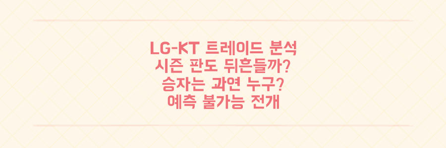 LG-KT 2대1 트레이드 전격 분석: 시즌 승자는 누가 될까?