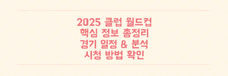 2025 클럽 월드컵 이것만 알면 끝! 일정, 보는 법, 빅매치 분석 총정리