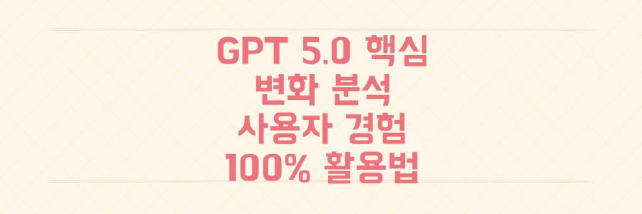 ChatGPT 5.0 파헤치기: 사용자 경험을 완전히 바꿀 핵심 변화와 100% 활용 비법