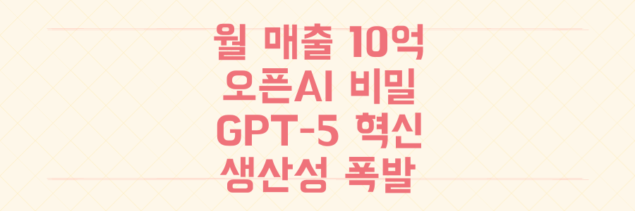 월 매출 10억 달성 오픈AI의 비밀, GPT-5 혁신으로 당신의 생산성을 폭발시키는 법