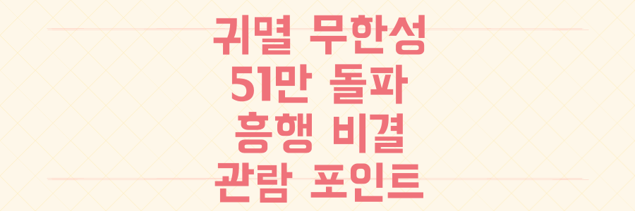 귀멸의 칼날 무한성편 51만 돌파, 놓치면 후회할 역대급 흥행 비결과 핵심 관람 포인트 총정리