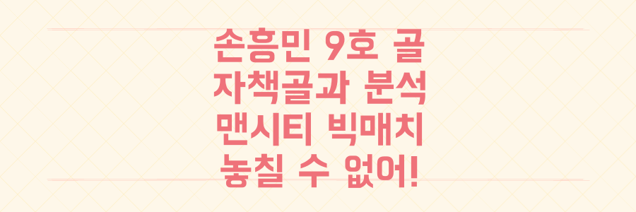 손흥민 9호 골과 자책골, 그리고 서울에서 열리는 맨시티 빅매치까지 놓치지 말아야 할 모든 분석!