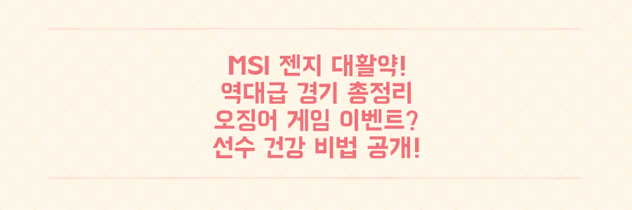 MSI 젠지 역대급 활약! 일정, 오징어 게임 이벤트, 선수 건강 비결 총정리