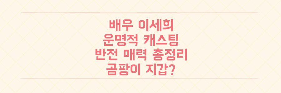 치위생사에서 배우로! 이세희의 운명적 캐스팅부터 곰팡이 지갑까지 모든 반전 매력 총정리