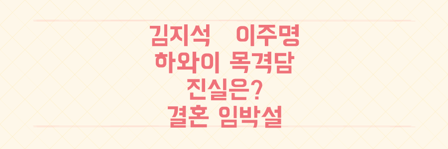 김지석♥이주명, 하와이 목격담의 진실과 12살 차이 결혼 임박설의 모든 것