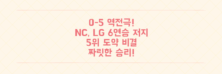 0-5 대역전극! NC 다이노스가 LG 6연승 꺾고 5위 도약한 짜릿한 비결