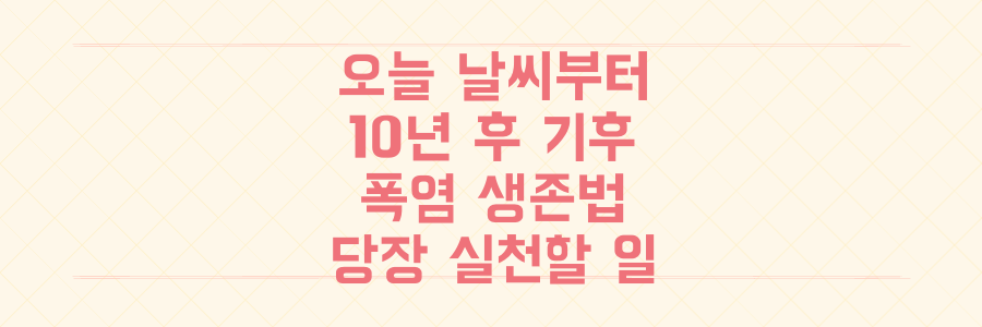 오늘 날씨 예보부터 10년 후 기후 위기까지, 폭염 시대 우리가 당장 실천해야 할 생존 전략