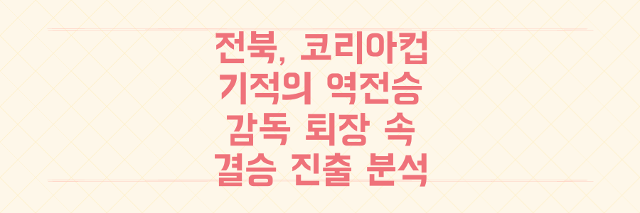 전북 현대 코리아컵 결승 진출! 1차전 패배 딛고 감독 퇴장 속에서 만든 기적의 역전승 분석
