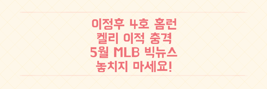 이정후 4호 홈런부터 켈리 이적까지, 5월 MLB 충격적인 빅뉴스를 놓치지 마세요!