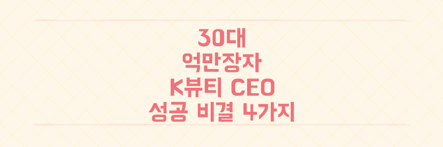 반지하에서 억만장자 된 30대 K-뷰티 CEO 김병훈 대표의 놀라운 성공 비결 4가지