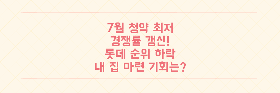 7월 청약 경쟁률 최저치 경신! 롯데 야구 순위 하락 속, 당신의 내 집 마련 기회는?
