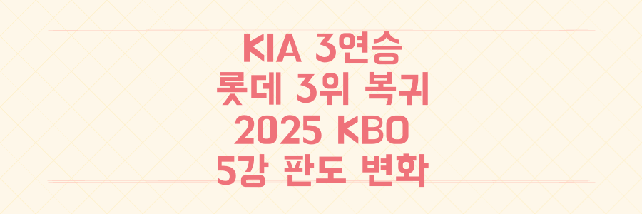KIA 3연승, 롯데 3위 복귀! 2025 KBO 5강 싸움 판도를 뒤흔든 결정적 순간들