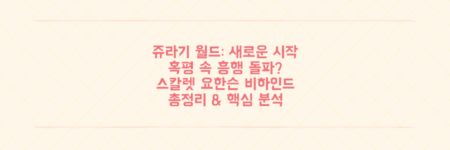 쥬라기 월드 새로운 시작 '원더, 사라지다' 혹평? 스칼렛 요한슨 비하인드까지 총정리