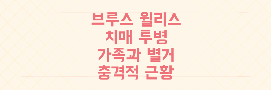 브루스 윌리스, 전두측두엽 치매 투병 중 가족과 별거한 충격적인 이유와 근황 전격 공개