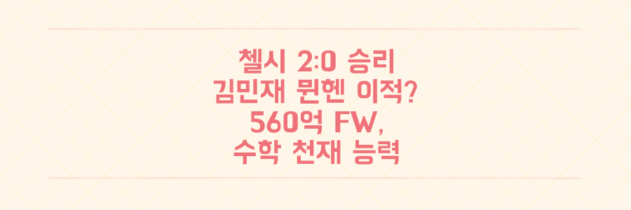 첼시 2-0 승리 속 김민재 뮌헨 이적 임박? 560억 FW의 '수학 천재' 능력까지 총정리