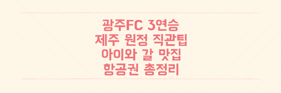 광주FC 3연승 도전! 제주 원정 직관부터 아이와 갈 흑돼지 맛집, 항공권까지 완벽 가이드