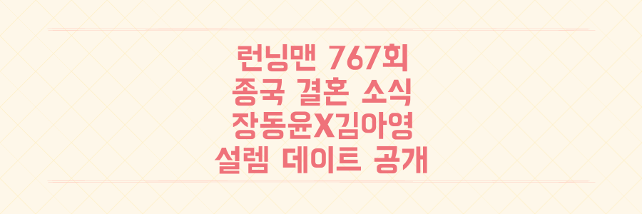 런닝맨 767회: 김종국 결혼 소식부터 장동윤X김아영의 설렘 폭발 데이트까지 전부 공개