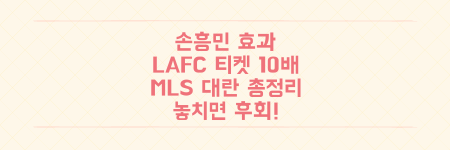 손흥민 효과, LAFC 경기 티켓 10배 폭등! 놓치면 후회할 MLS 대란의 모든 것