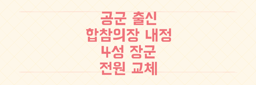 공군 출신 합참의장 내정! 4성 장군 7명 전원 교체, 군 수뇌부 대격변의 모든 것