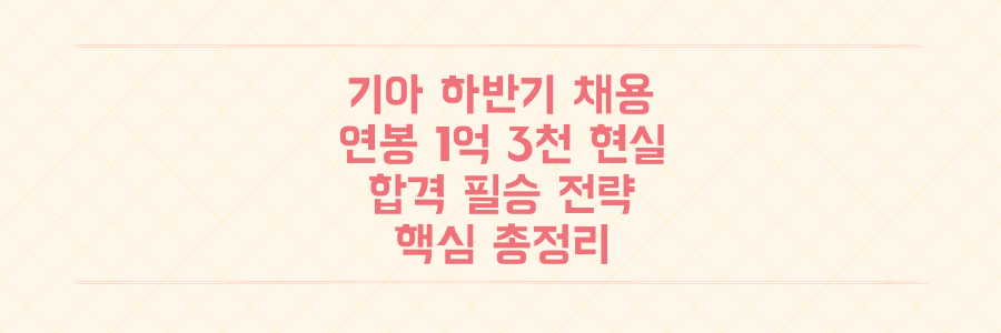 기아 하반기 채용, 연봉 1억 3천 현실과 필수 합격 전략 총정리