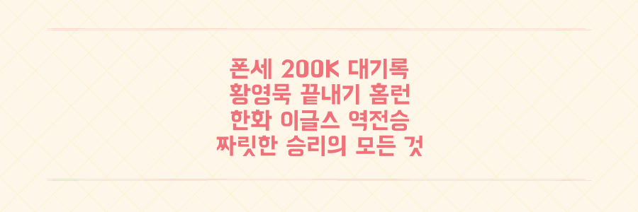 폰세 KBO 최초 200K 대기록과 황영묵 끝내기 홈런, 한화 이글스 짜릿한 역전승의 모든 것