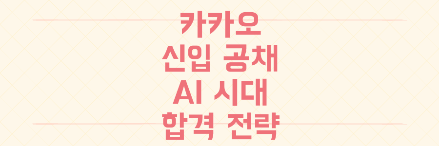 창사 첫 그룹사 통합! AI 시대 카카오 신입 공채 합격 전략과 필수 취업 TIP 전격 공개