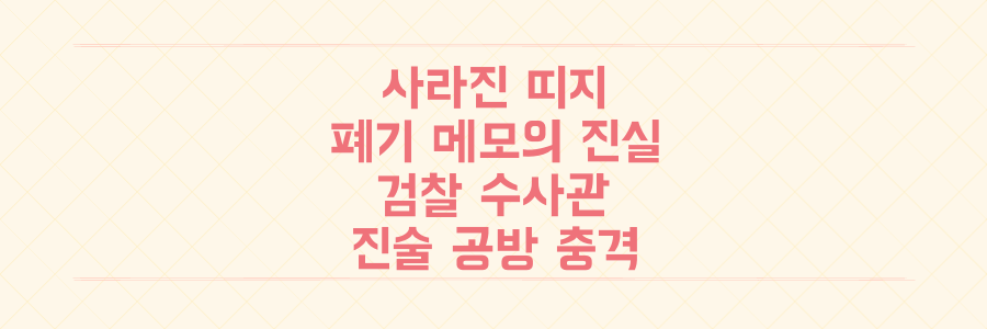 사라진 띠지와 '폐기' 메모, 검찰 수사관 진술 공방의 충격적 진실을 파헤치다