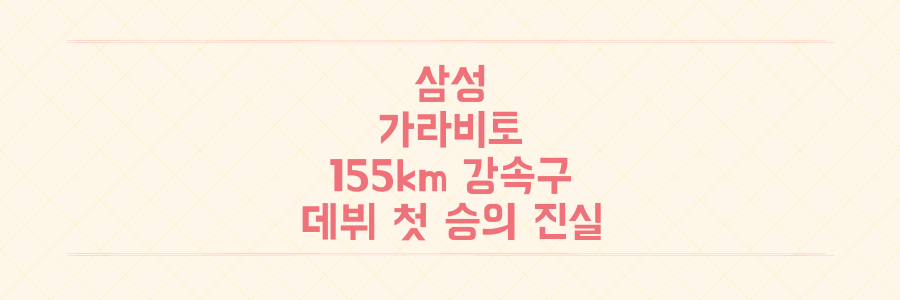 삼성 가라비토 155km 강속구 충격! 데뷔 첫 승 빛바랜 진짜 이유 분석
