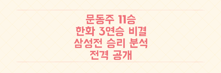 문동주 시즌 11승! 한화 이글스 3연승 비결과 삼성전 승리 분석 전격 공개
