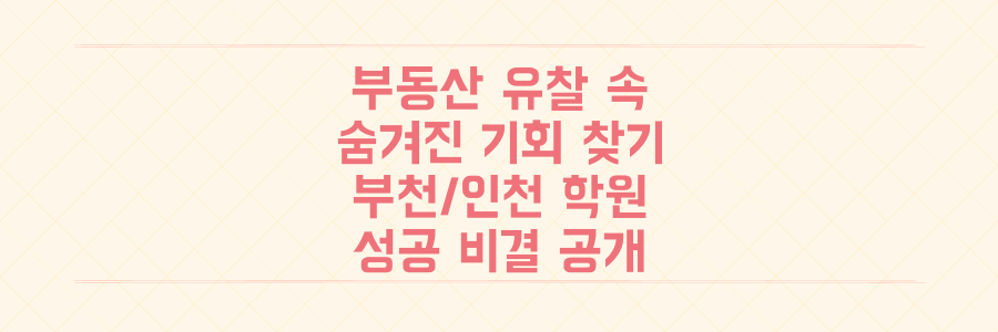 부동산 유찰 속 숨겨진 기회부터 부천/인천 학원 성공 비결까지, 2025년 지역 판도를 바꿀 핵심 정보 공개