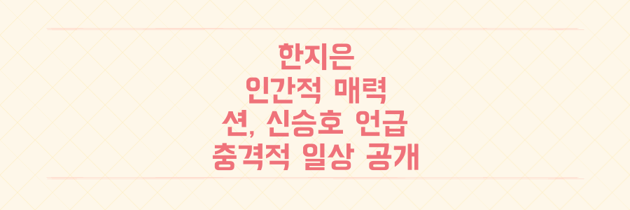 '전참시' 한지은, 션부터 신승호까지 언급한 인간적 매력과 충격적인 일상 최초 공개!