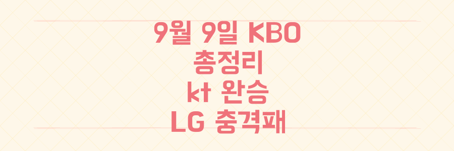 9월 9일 KBO 경기 총정리: kt 완승과 선두 LG를 무너뜨린 충격적인 이변의 전말