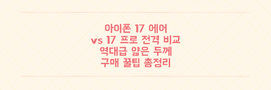 아이폰 17 에어 vs 17 프로: 역대급 얇은 두께와 카메라 혁신, 현명한 구매 꿀팁 총정리